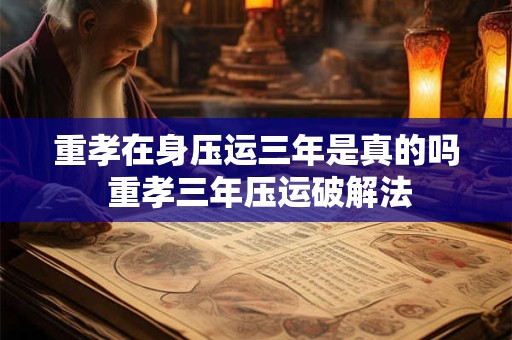 重孝在身压运三年是真的吗 重孝三年压运破解法