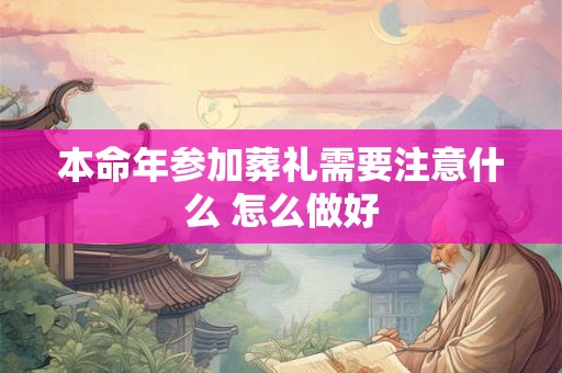 本命年参加葬礼需要注意什么 怎么做好