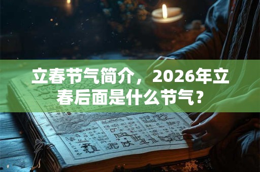 立春节气简介，2026年立春后面是什么节气？
