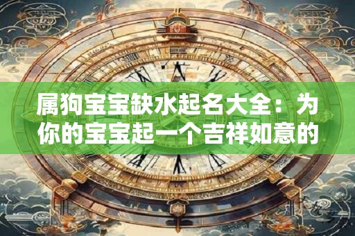 属狗宝宝缺水起名大全:为你的宝宝起一个吉祥如意的名字 属狗宝宝缺水起名大全:为你的宝宝起一个吉祥如意的名字