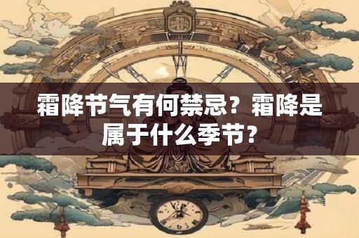 霜降节气有何禁忌?霜降是属于什么季节? 霜降节气有何禁忌?霜降是属于什么季节?