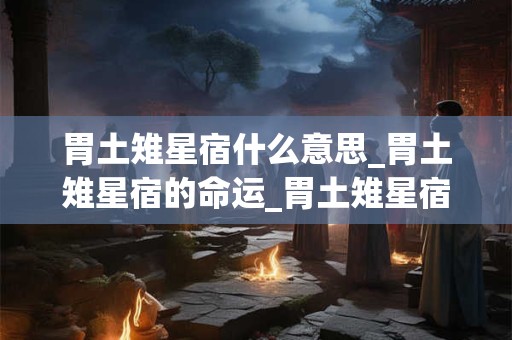 胃土雉星宿什么意思_胃土雉星宿的命运_胃土雉星宿是吉还是凶