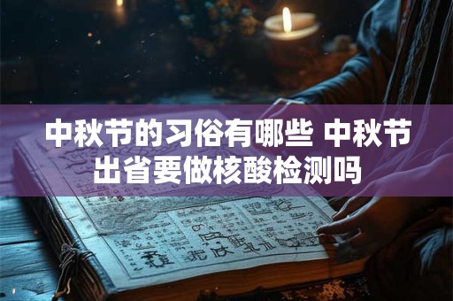 中秋节的习俗有哪些 中秋节出省要做核酸检测吗 中秋节的习俗有哪些 中秋节出省要做核酸检测吗