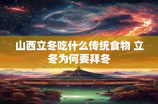 山西立冬吃什么传统食物 立冬为何要拜冬