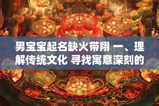 男宝宝起名缺火带翔 一、理解传统文化 寻找寓意深刻的汉字