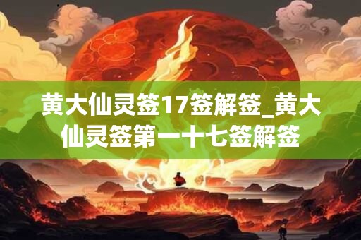 黄大仙灵签17签解签_黄大仙灵签第一十七签解签