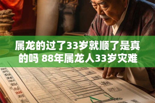属龙的过了33岁就顺了是真的吗 88年属龙人33岁灾难怎么避2026