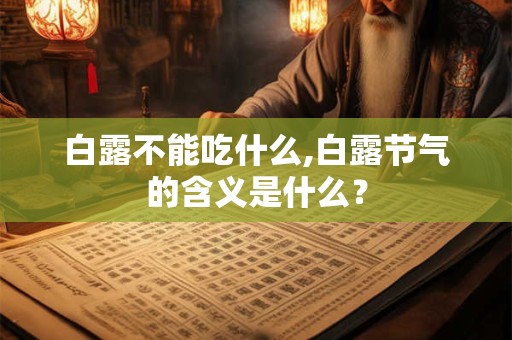 白露不能吃什么,白露节气的含义是什么？
