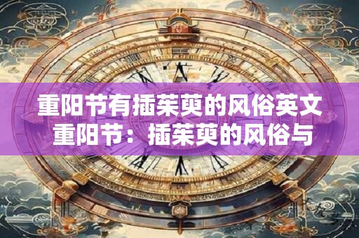 重阳节有插茱萸的风俗英文 重阳节：插茱萸的风俗与文化内涵