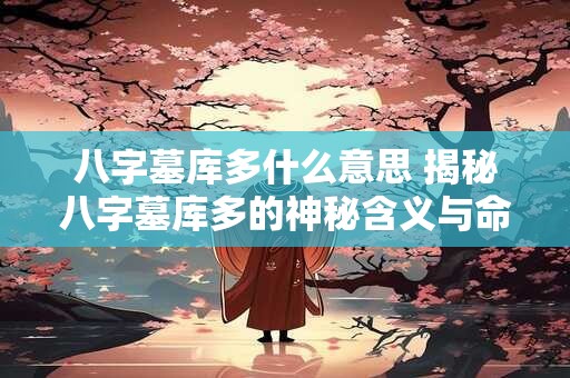 八字墓库多什么意思 揭秘八字墓库多的神秘含义与命运真相