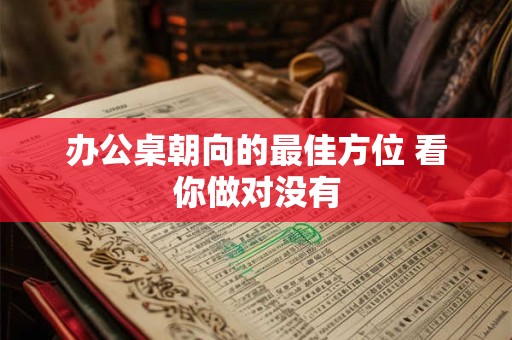 办公桌朝向的最佳方位 看你做对没有 办公桌朝向的最佳方位 看你做对没有