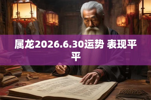 属龙2026.6.30运势 表现平平