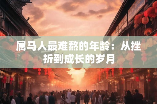 属马人最难熬的年龄：从挫折到成长的岁月