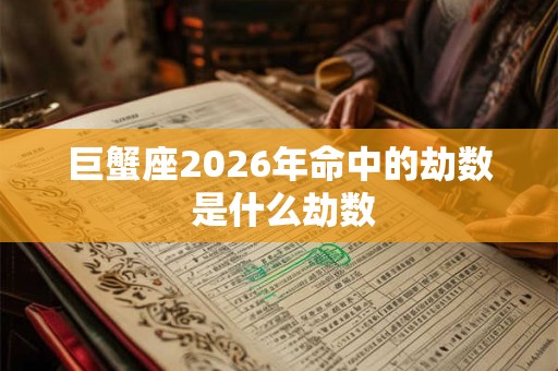 巨蟹座2026年命中的劫数 是什么劫数