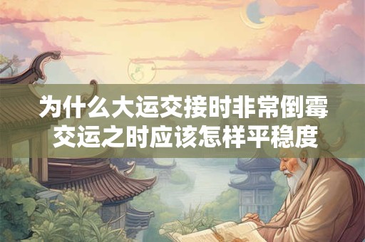 为什么大运交接时非常倒霉 交运之时应该怎样平稳度过 为什么大运交接时非常倒霉 交运之时应该怎样平稳度过