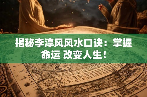 揭秘李淳风风水口诀：掌握命运 改变人生！