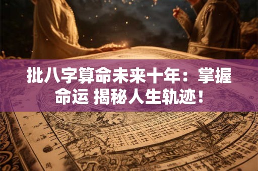 批八字算命未来十年：掌握命运 揭秘人生轨迹！