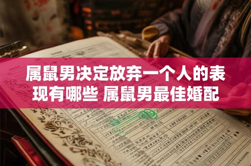 属鼠男决定放弃一个人的表现有哪些 属鼠男最佳婚配