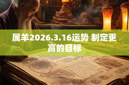 属羊2026.3.16运势 制定更高的目标