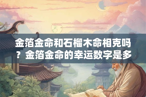 金箔金命和石榴木命相克吗？金箔金命的幸运数字是多少？
