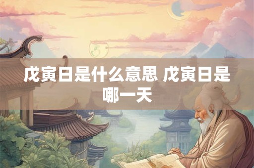 戊寅日是什么意思 戊寅日是哪一天