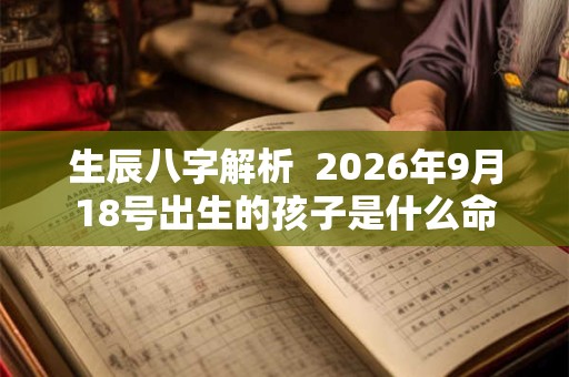 生辰八字解析  2026年9月18号出生的孩子是什么命