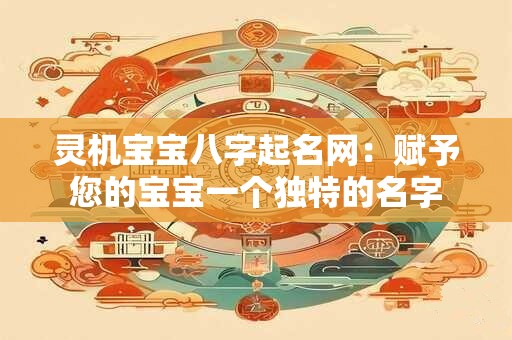 灵机宝宝八字起名网：赋予您的宝宝一个独特的名字