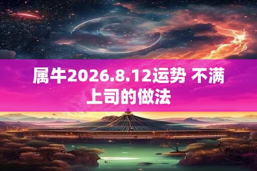 属牛2026.8.12运势 不满上司的做法
