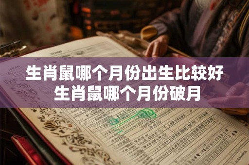 生肖鼠哪个月份出生比较好 生肖鼠哪个月份破月