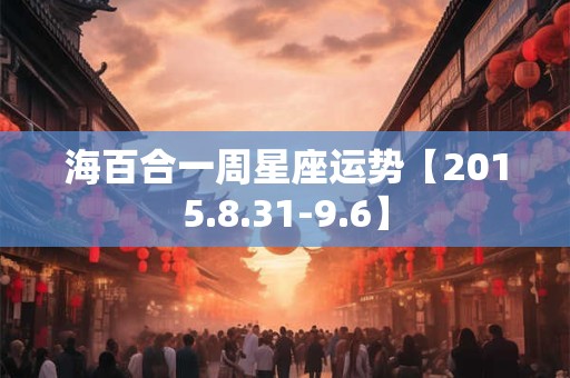 海百合一周星座运势【2015.8.31-9.6】