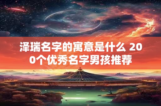 泽瑞名字的寓意是什么 200个优秀名字男孩推荐 泽瑞名字的寓意是什么 200个优秀名字男孩推荐
