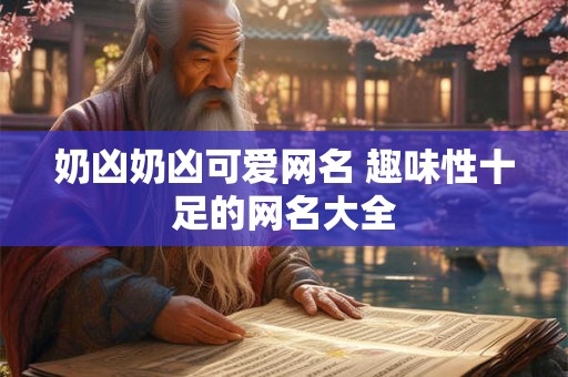 奶凶奶凶可爱网名 趣味性十足的网名大全