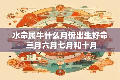 水命属牛什么月份出生好命 三月六月七月和十月