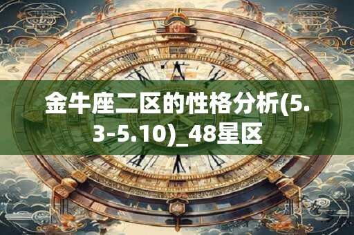 金牛座二区的性格分析(5.3-5.10)_48星区