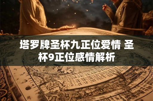 塔罗牌圣杯九正位爱情 圣杯9正位感情解析