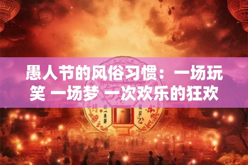 愚人节的风俗习惯：一场玩笑 一场梦 一次欢乐的狂欢！