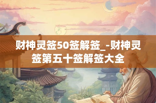 财神灵签50签解签_-财神灵签第五十签解签大全