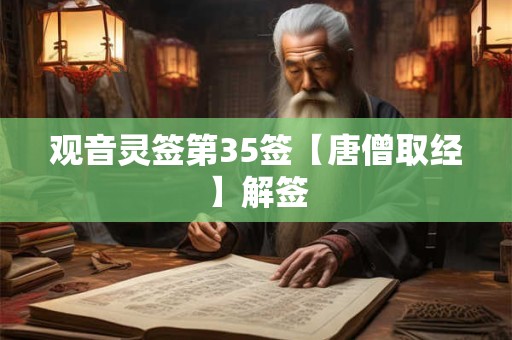 观音灵签第35签【唐僧取经】解签 观音灵签第35签【唐僧取经】解签