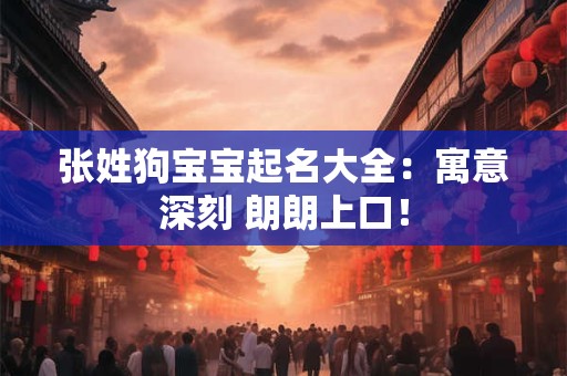 张姓狗宝宝起名大全：寓意深刻 朗朗上口！