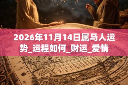 2026年11月14日属马人运势_运程如何_财运_爱情 2026年11月14日属马人运势_运程如何_财运_爱情