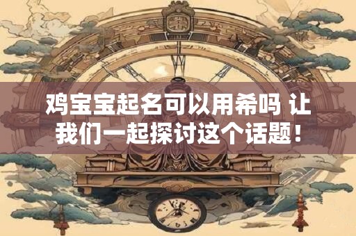 鸡宝宝起名可以用希吗 让我们一起探讨这个话题！