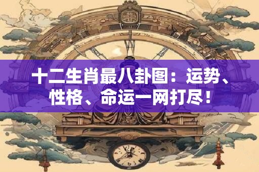 十二生肖最八卦图：运势、性格、命运一网打尽！