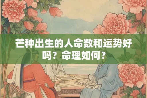 芒种出生的人命数和运势好吗？命理如何？