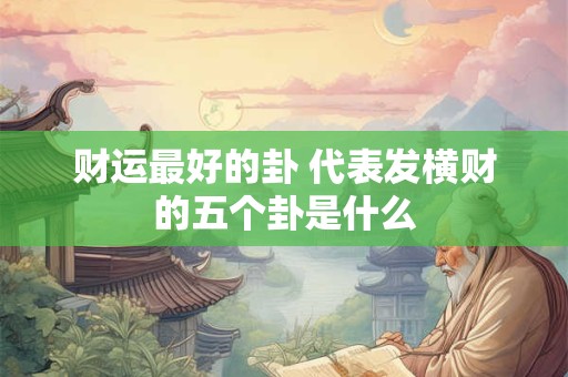 财运最好的卦 代表发横财的五个卦是什么