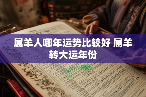 属羊人哪年运势比较好 属羊转大运年份