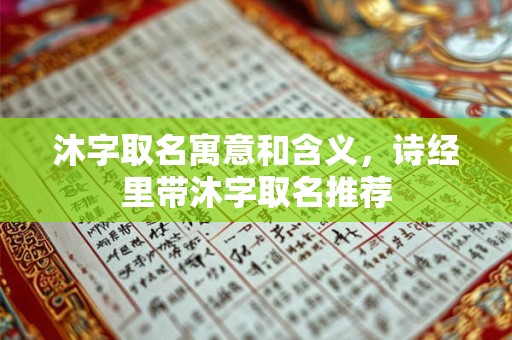 沐字取名寓意和含义,诗经里带沐字取名推荐 沐字取名寓意和含义,诗经里带沐字取名推荐