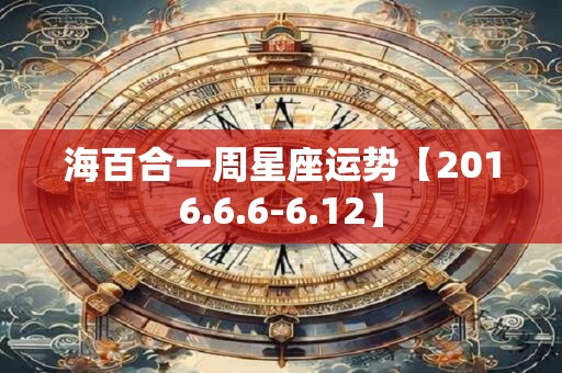 海百合一周星座运势【2016.6.6-6.12】