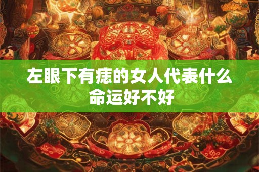 左眼下有痣的女人代表什么 命运好不好