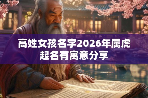 高姓女孩名字2026年属虎起名有寓意分享 高姓女孩名字2026年属虎起名有寓意分享
