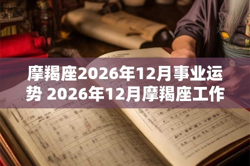 摩羯座2026年12月事业运势 2026年12月摩羯座工作运程详解